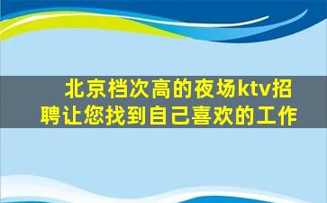 北京档次高的夜场ktv招聘让您找到自己喜欢的工作