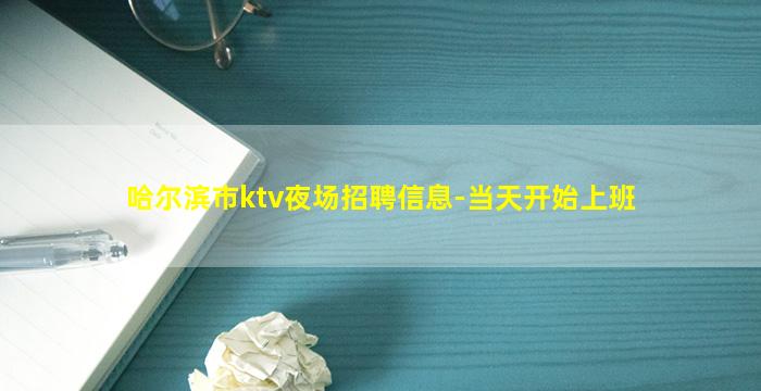 哈尔滨市ktv夜场招聘信息-当天开始上班