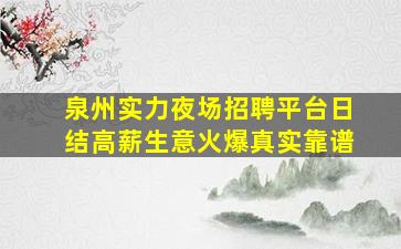 泉州实力夜场招聘平台日结高薪生意火爆真实靠谱