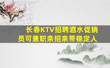 长春KTV招聘酒水促销员可兼职亲招亲带稳定人
